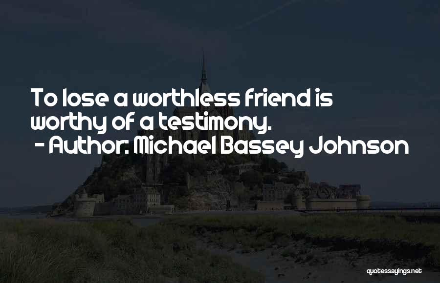 Michael Bassey Johnson Quotes: To Lose A Worthless Friend Is Worthy Of A Testimony.