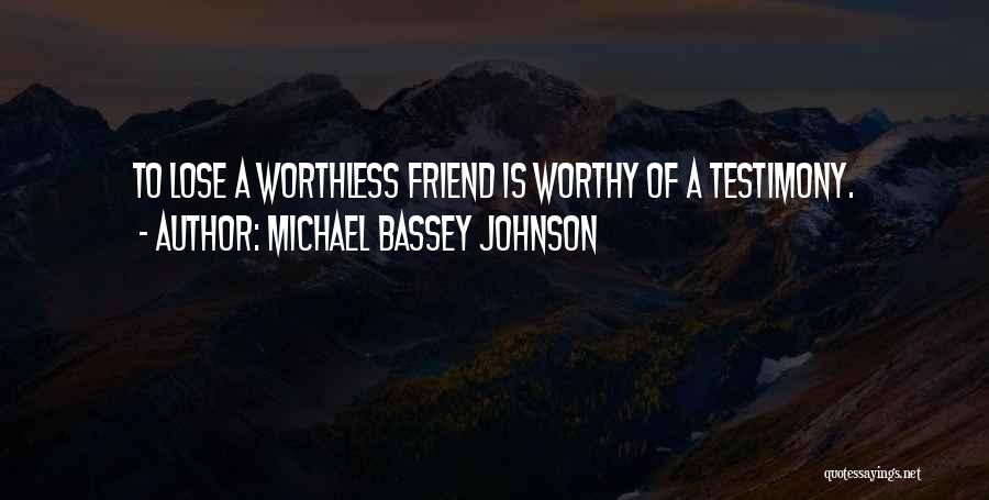 Michael Bassey Johnson Quotes: To Lose A Worthless Friend Is Worthy Of A Testimony.
