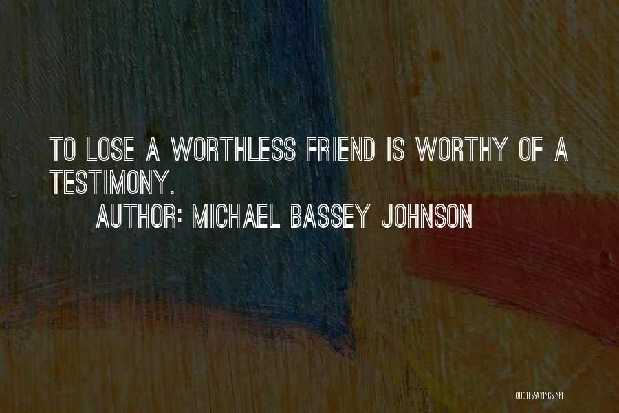 Michael Bassey Johnson Quotes: To Lose A Worthless Friend Is Worthy Of A Testimony.
