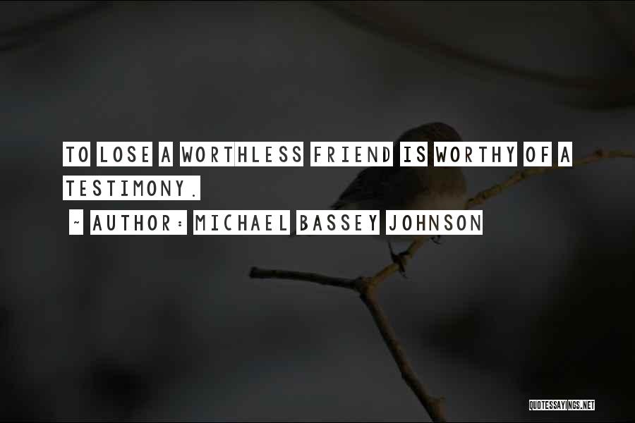 Michael Bassey Johnson Quotes: To Lose A Worthless Friend Is Worthy Of A Testimony.
