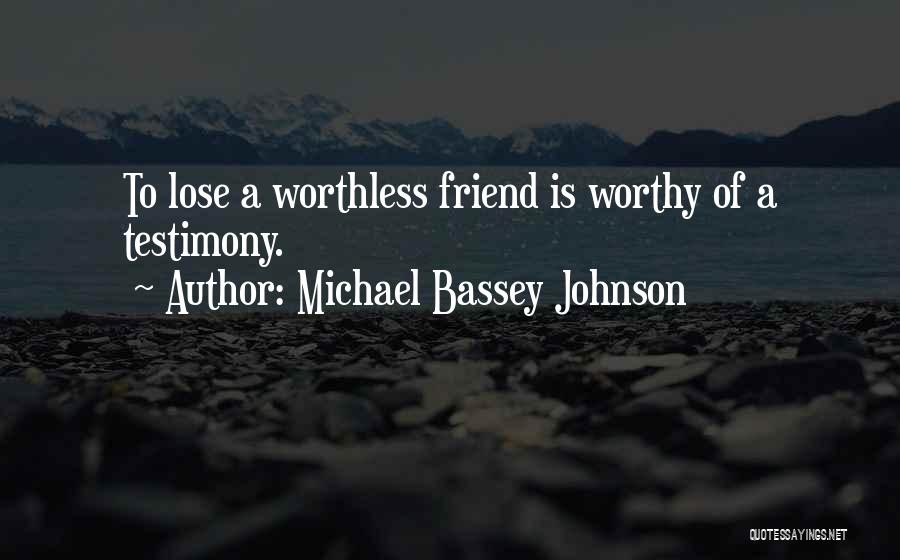 Michael Bassey Johnson Quotes: To Lose A Worthless Friend Is Worthy Of A Testimony.
