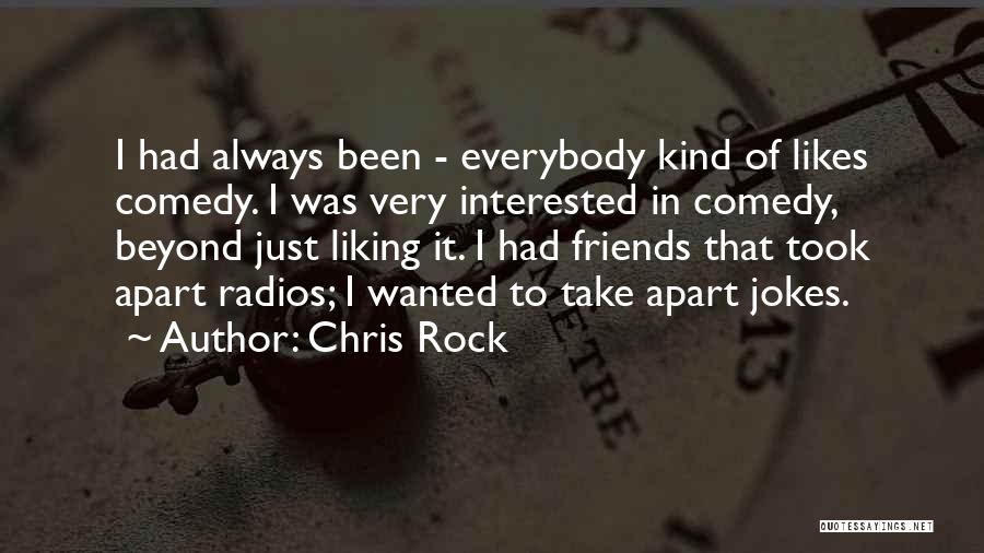 Chris Rock Quotes: I Had Always Been - Everybody Kind Of Likes Comedy. I Was Very Interested In Comedy, Beyond Just Liking It.