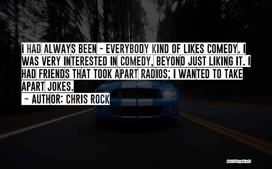 Chris Rock Quotes: I Had Always Been - Everybody Kind Of Likes Comedy. I Was Very Interested In Comedy, Beyond Just Liking It.