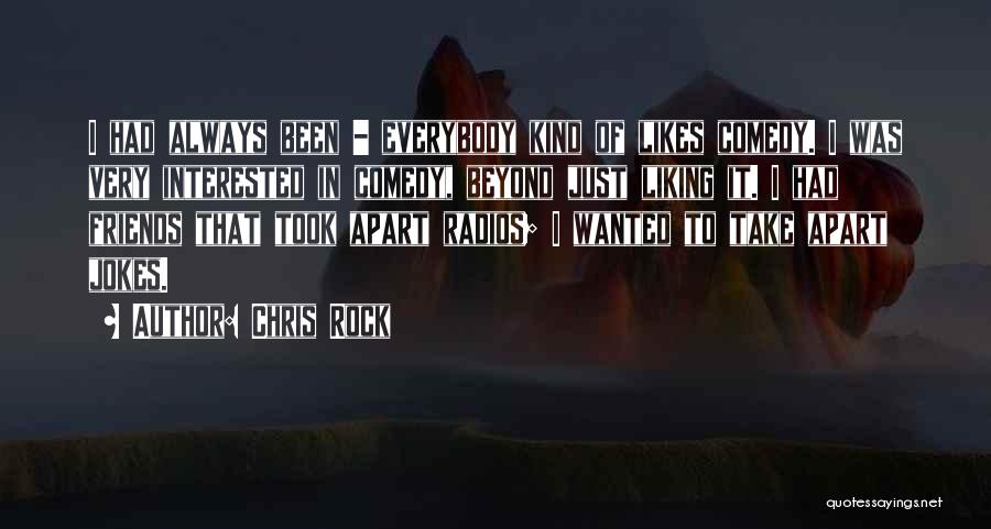 Chris Rock Quotes: I Had Always Been - Everybody Kind Of Likes Comedy. I Was Very Interested In Comedy, Beyond Just Liking It.