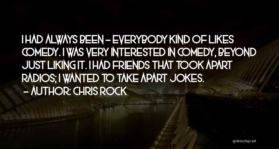 Chris Rock Quotes: I Had Always Been - Everybody Kind Of Likes Comedy. I Was Very Interested In Comedy, Beyond Just Liking It.