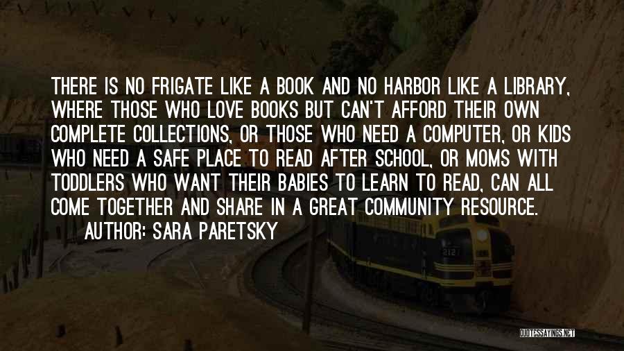 Sara Paretsky Quotes: There Is No Frigate Like A Book And No Harbor Like A Library, Where Those Who Love Books But Can't