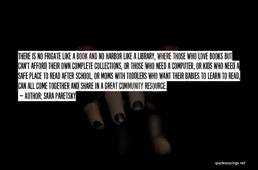 Sara Paretsky Quotes: There Is No Frigate Like A Book And No Harbor Like A Library, Where Those Who Love Books But Can't