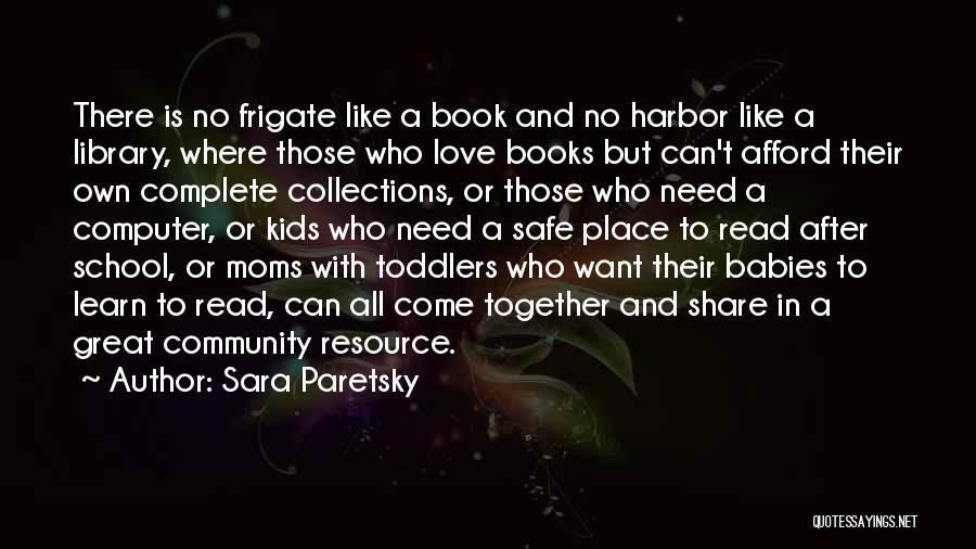 Sara Paretsky Quotes: There Is No Frigate Like A Book And No Harbor Like A Library, Where Those Who Love Books But Can't