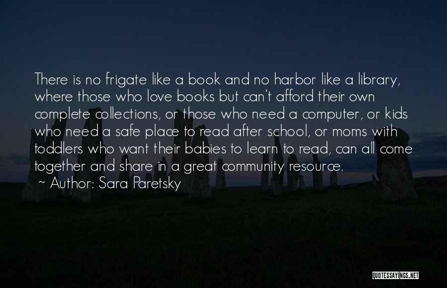 Sara Paretsky Quotes: There Is No Frigate Like A Book And No Harbor Like A Library, Where Those Who Love Books But Can't