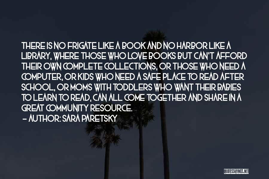 Sara Paretsky Quotes: There Is No Frigate Like A Book And No Harbor Like A Library, Where Those Who Love Books But Can't