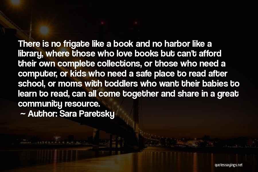 Sara Paretsky Quotes: There Is No Frigate Like A Book And No Harbor Like A Library, Where Those Who Love Books But Can't