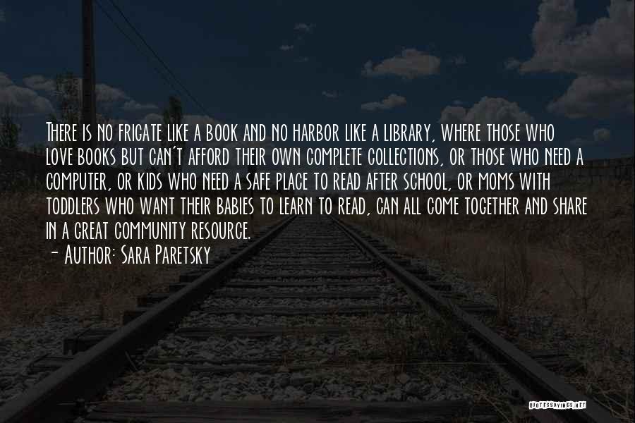 Sara Paretsky Quotes: There Is No Frigate Like A Book And No Harbor Like A Library, Where Those Who Love Books But Can't