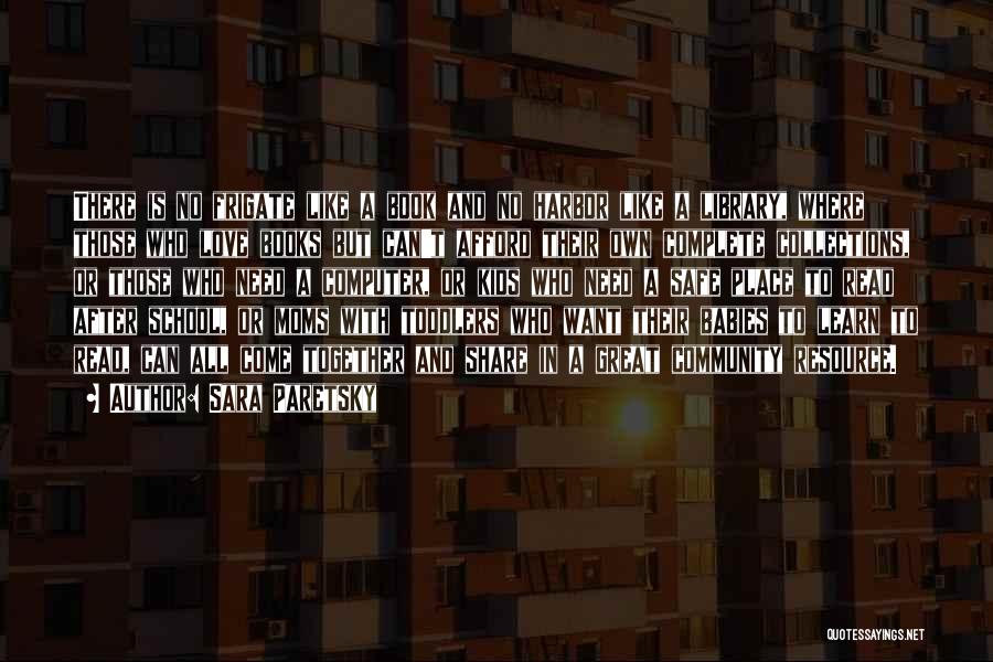 Sara Paretsky Quotes: There Is No Frigate Like A Book And No Harbor Like A Library, Where Those Who Love Books But Can't
