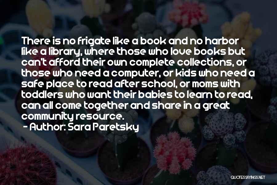 Sara Paretsky Quotes: There Is No Frigate Like A Book And No Harbor Like A Library, Where Those Who Love Books But Can't