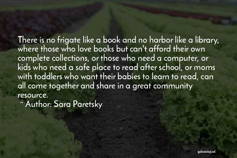 Sara Paretsky Quotes: There Is No Frigate Like A Book And No Harbor Like A Library, Where Those Who Love Books But Can't