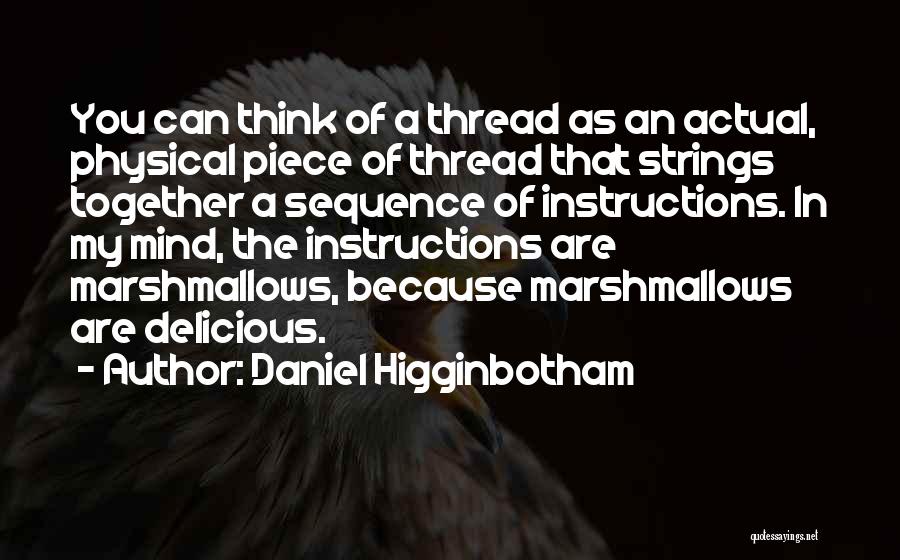 Daniel Higginbotham Quotes: You Can Think Of A Thread As An Actual, Physical Piece Of Thread That Strings Together A Sequence Of Instructions.