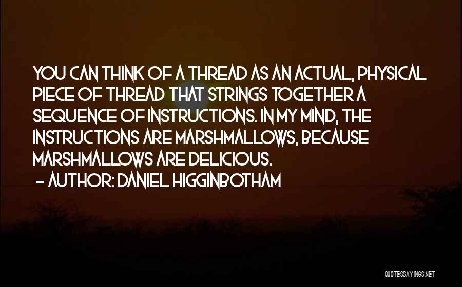 Daniel Higginbotham Quotes: You Can Think Of A Thread As An Actual, Physical Piece Of Thread That Strings Together A Sequence Of Instructions.