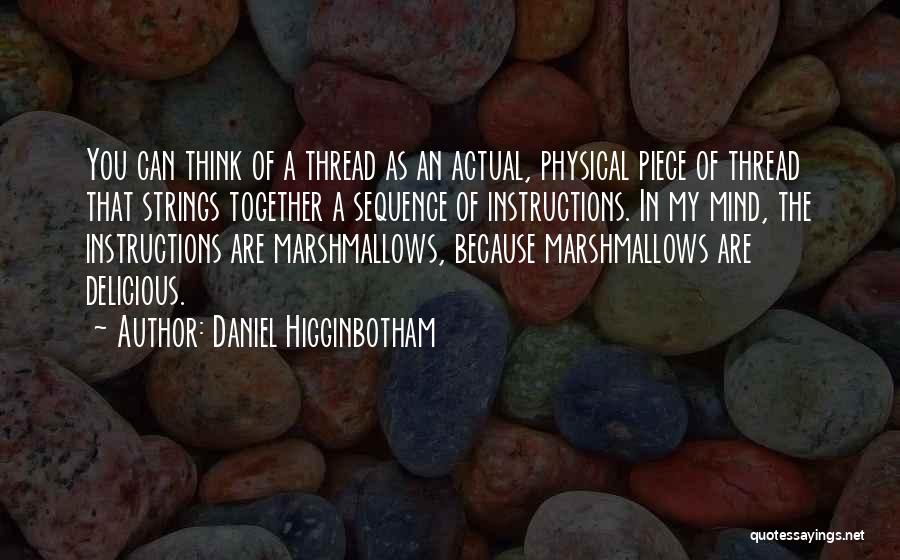 Daniel Higginbotham Quotes: You Can Think Of A Thread As An Actual, Physical Piece Of Thread That Strings Together A Sequence Of Instructions.