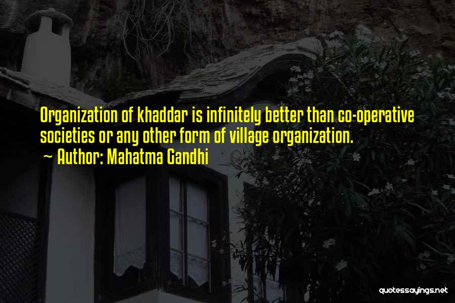 Mahatma Gandhi Quotes: Organization Of Khaddar Is Infinitely Better Than Co-operative Societies Or Any Other Form Of Village Organization.