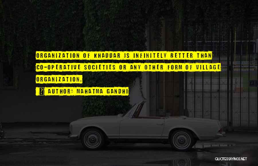 Mahatma Gandhi Quotes: Organization Of Khaddar Is Infinitely Better Than Co-operative Societies Or Any Other Form Of Village Organization.