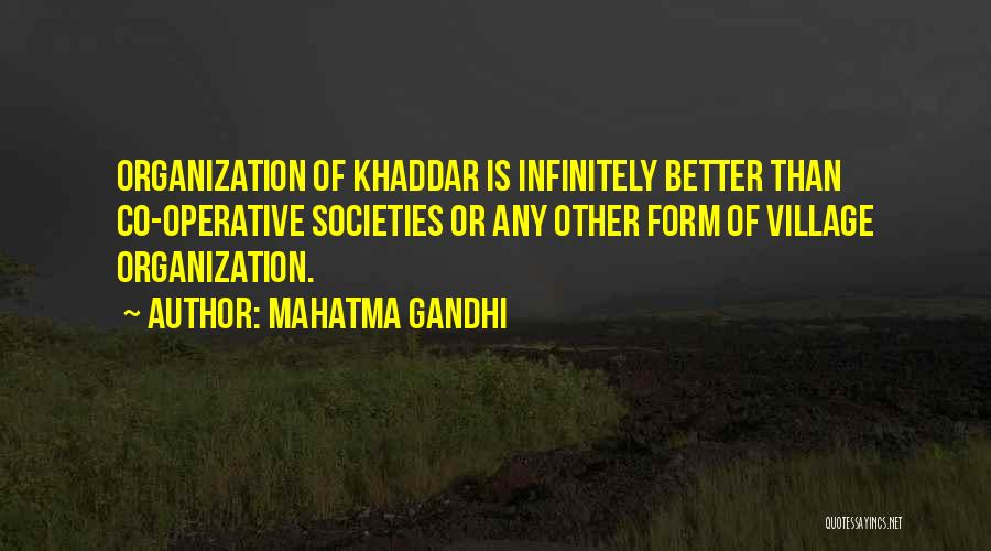 Mahatma Gandhi Quotes: Organization Of Khaddar Is Infinitely Better Than Co-operative Societies Or Any Other Form Of Village Organization.
