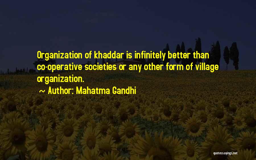 Mahatma Gandhi Quotes: Organization Of Khaddar Is Infinitely Better Than Co-operative Societies Or Any Other Form Of Village Organization.