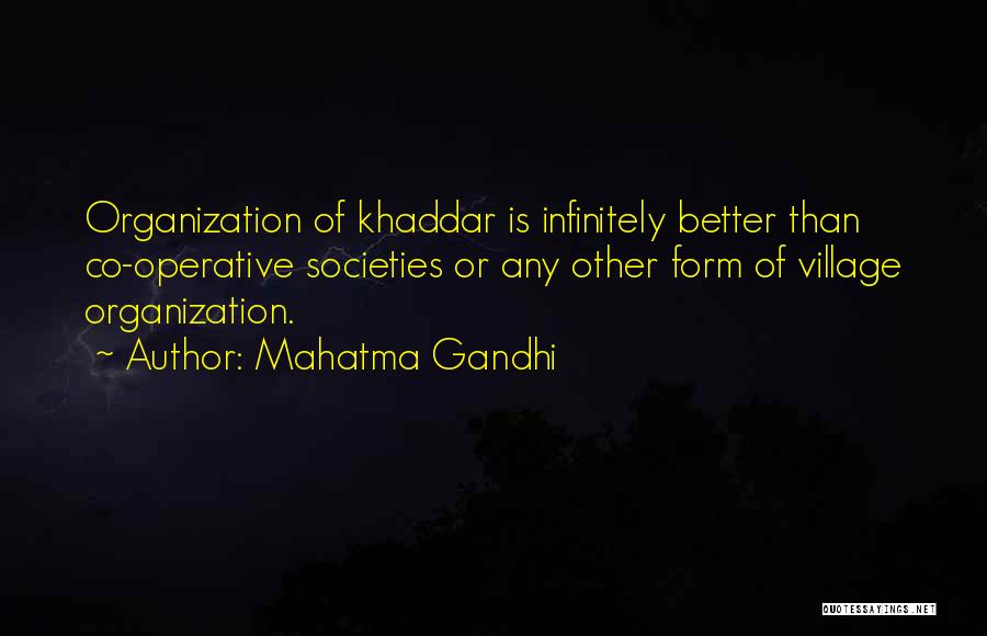 Mahatma Gandhi Quotes: Organization Of Khaddar Is Infinitely Better Than Co-operative Societies Or Any Other Form Of Village Organization.
