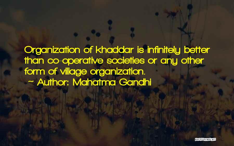Mahatma Gandhi Quotes: Organization Of Khaddar Is Infinitely Better Than Co-operative Societies Or Any Other Form Of Village Organization.