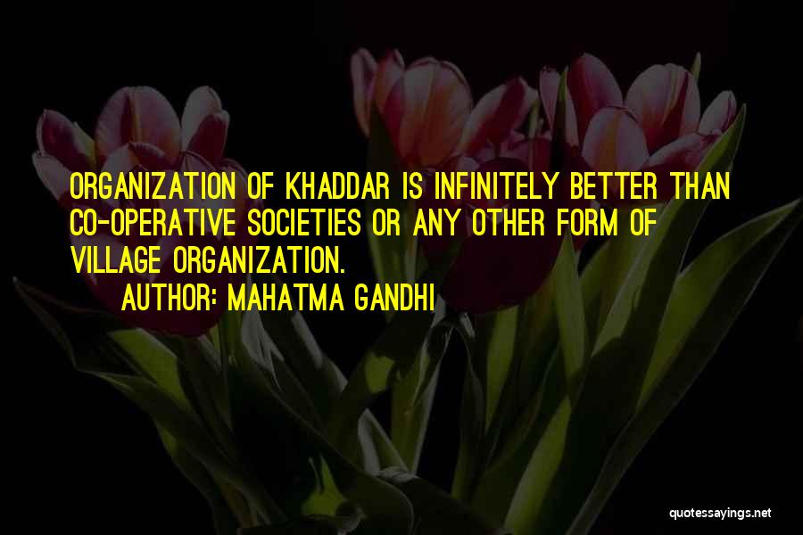 Mahatma Gandhi Quotes: Organization Of Khaddar Is Infinitely Better Than Co-operative Societies Or Any Other Form Of Village Organization.