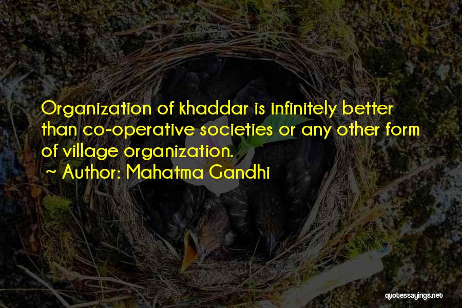 Mahatma Gandhi Quotes: Organization Of Khaddar Is Infinitely Better Than Co-operative Societies Or Any Other Form Of Village Organization.