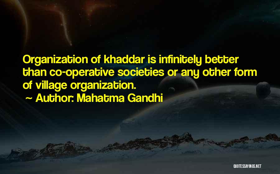 Mahatma Gandhi Quotes: Organization Of Khaddar Is Infinitely Better Than Co-operative Societies Or Any Other Form Of Village Organization.