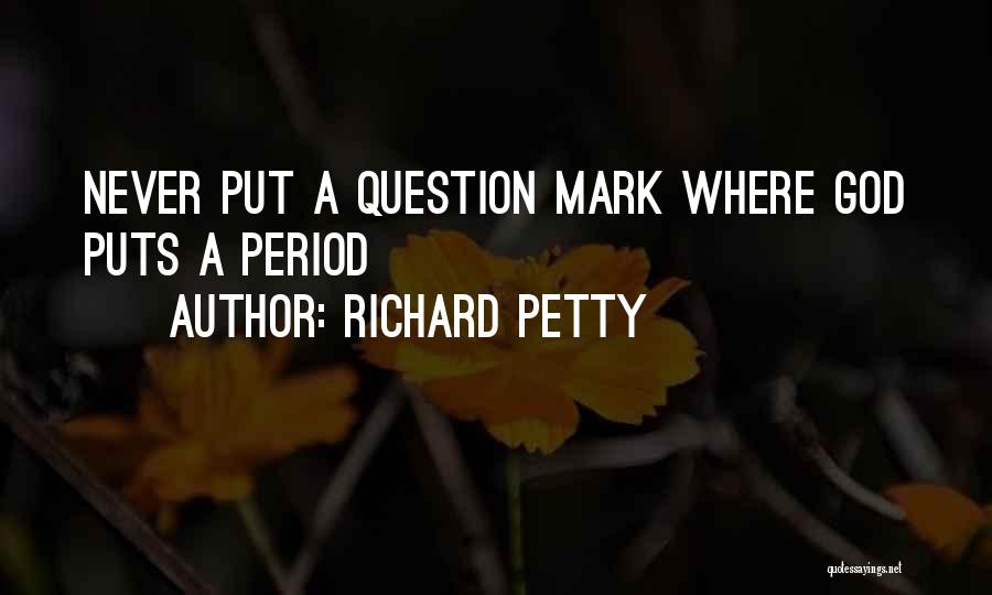 Richard Petty Quotes: Never Put A Question Mark Where God Puts A Period