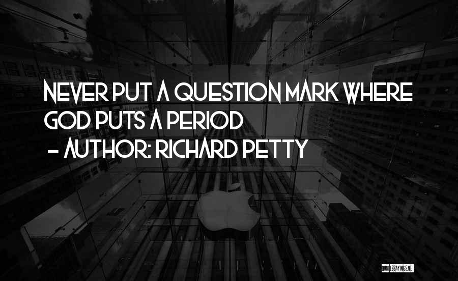 Richard Petty Quotes: Never Put A Question Mark Where God Puts A Period