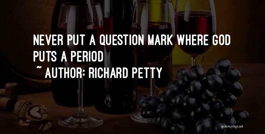 Richard Petty Quotes: Never Put A Question Mark Where God Puts A Period