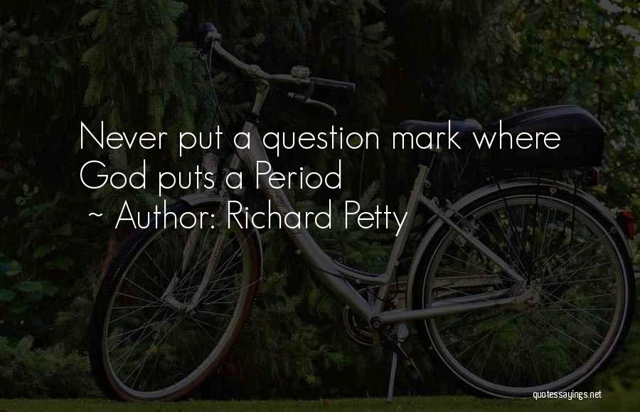 Richard Petty Quotes: Never Put A Question Mark Where God Puts A Period