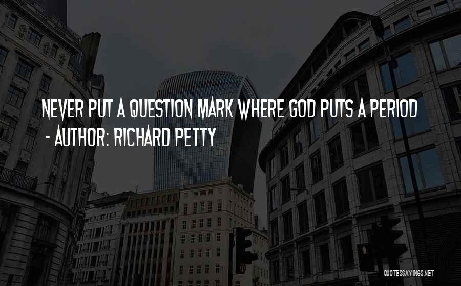 Richard Petty Quotes: Never Put A Question Mark Where God Puts A Period