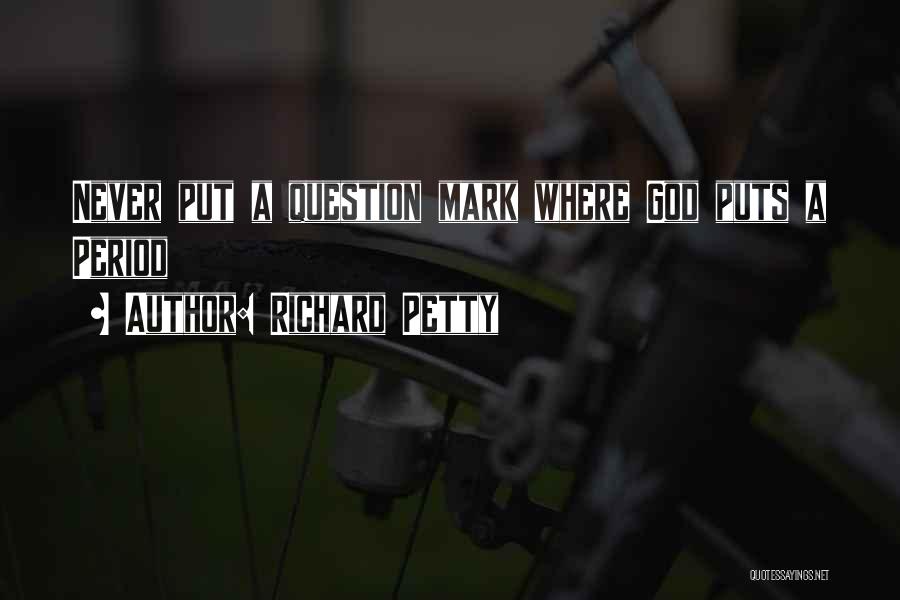 Richard Petty Quotes: Never Put A Question Mark Where God Puts A Period