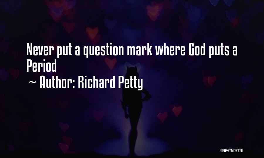 Richard Petty Quotes: Never Put A Question Mark Where God Puts A Period
