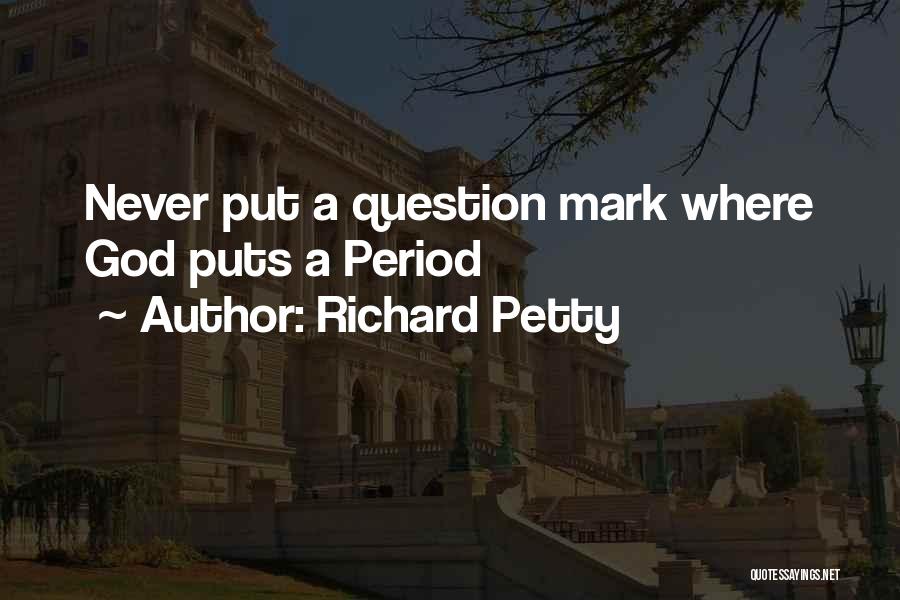 Richard Petty Quotes: Never Put A Question Mark Where God Puts A Period