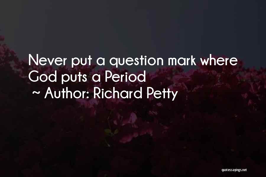 Richard Petty Quotes: Never Put A Question Mark Where God Puts A Period