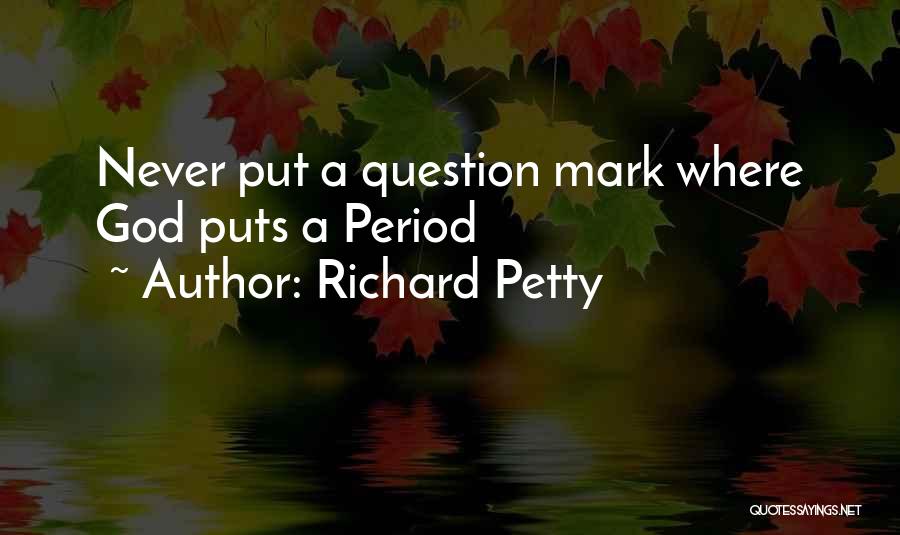 Richard Petty Quotes: Never Put A Question Mark Where God Puts A Period