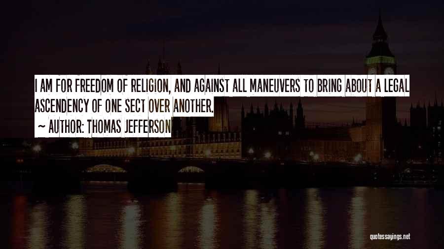 Thomas Jefferson Quotes: I Am For Freedom Of Religion, And Against All Maneuvers To Bring About A Legal Ascendency Of One Sect Over