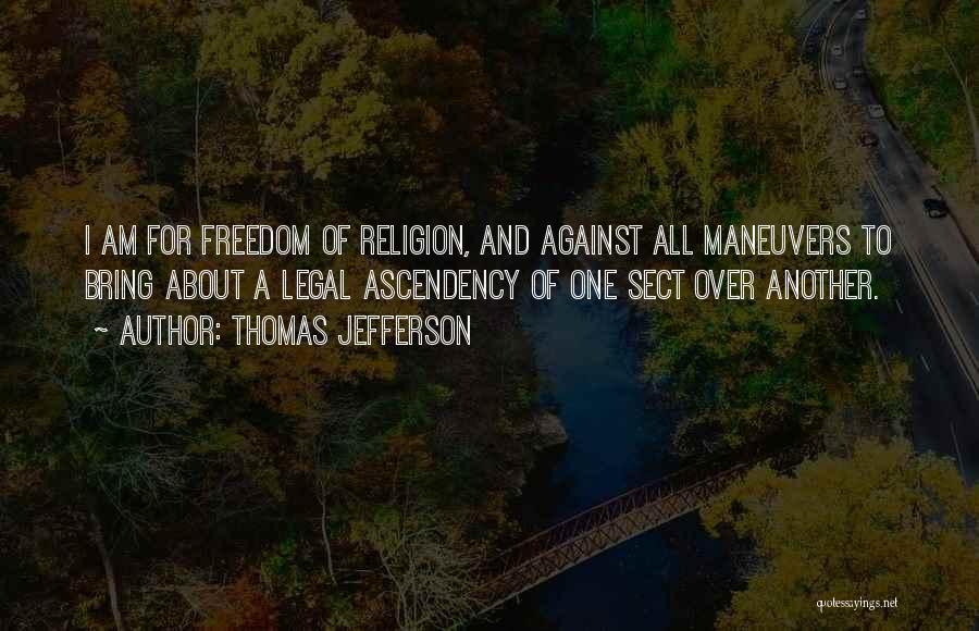 Thomas Jefferson Quotes: I Am For Freedom Of Religion, And Against All Maneuvers To Bring About A Legal Ascendency Of One Sect Over