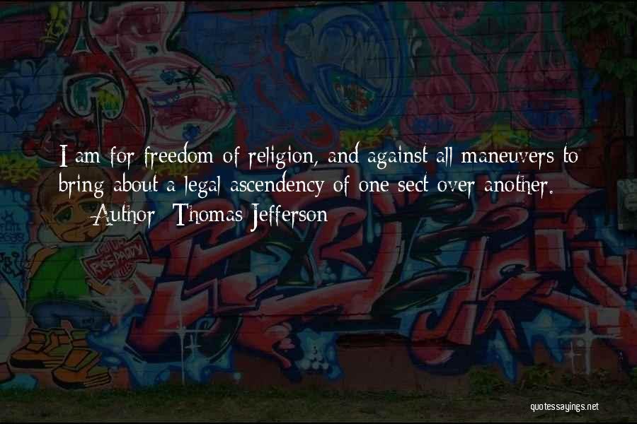 Thomas Jefferson Quotes: I Am For Freedom Of Religion, And Against All Maneuvers To Bring About A Legal Ascendency Of One Sect Over