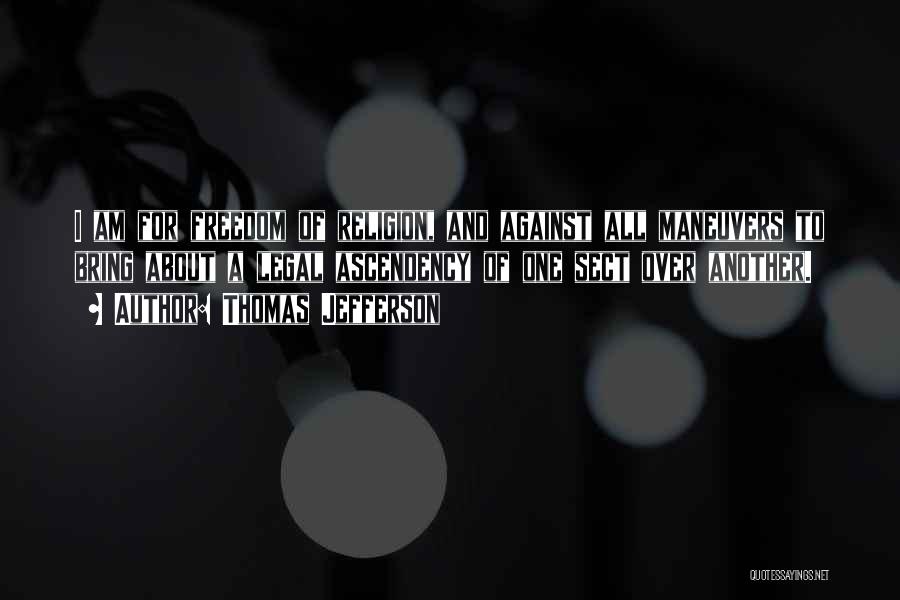 Thomas Jefferson Quotes: I Am For Freedom Of Religion, And Against All Maneuvers To Bring About A Legal Ascendency Of One Sect Over