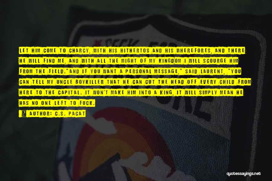 C.S. Pacat Quotes: Let Him Come To Charcy, With His Hithertos And His Wherefores, And There He Will Find Me, And With All