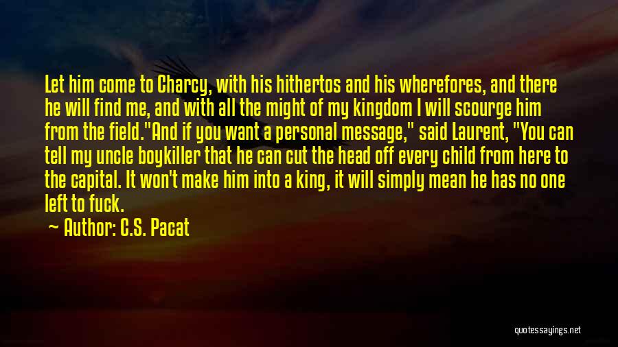 C.S. Pacat Quotes: Let Him Come To Charcy, With His Hithertos And His Wherefores, And There He Will Find Me, And With All