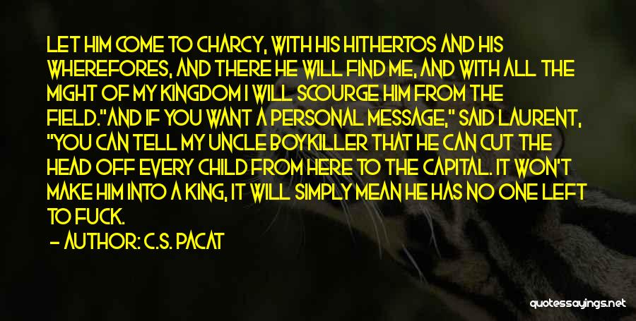 C.S. Pacat Quotes: Let Him Come To Charcy, With His Hithertos And His Wherefores, And There He Will Find Me, And With All