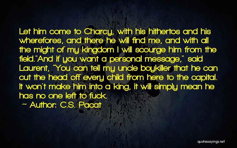 C.S. Pacat Quotes: Let Him Come To Charcy, With His Hithertos And His Wherefores, And There He Will Find Me, And With All