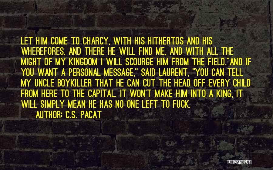 C.S. Pacat Quotes: Let Him Come To Charcy, With His Hithertos And His Wherefores, And There He Will Find Me, And With All